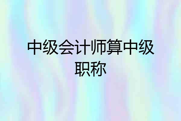 中级会计师算中级职称