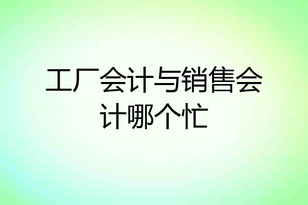 工厂会计与销售会计哪个忙