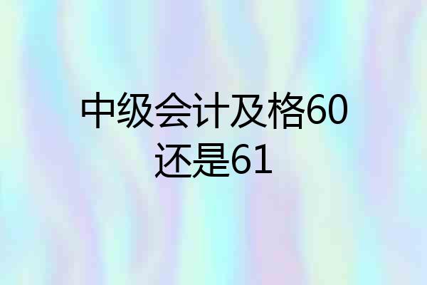 中级会计及格60还是61