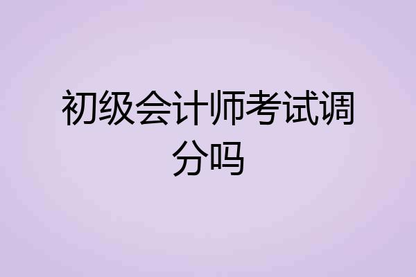 初级会计师考试调分吗