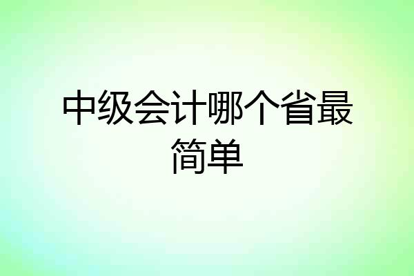 中级会计哪个省最简单