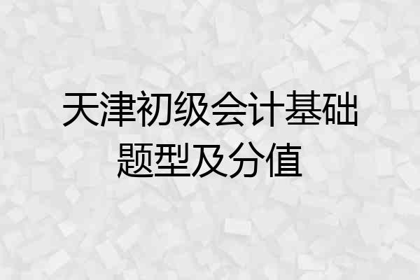 天津初级会计基础题型及分值