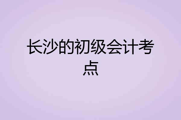 长沙的初级会计考点