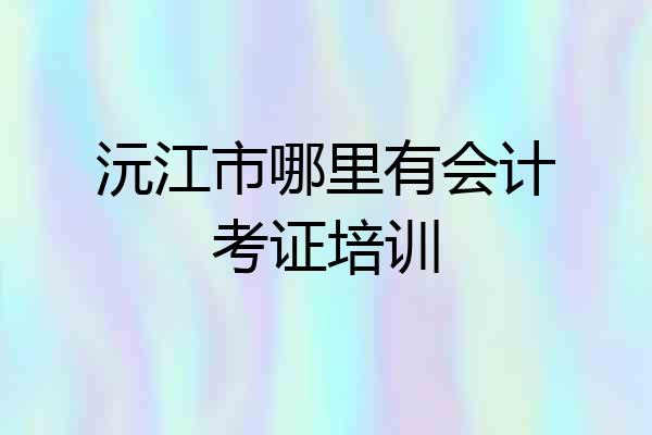 沅江市哪里有会计考证培训