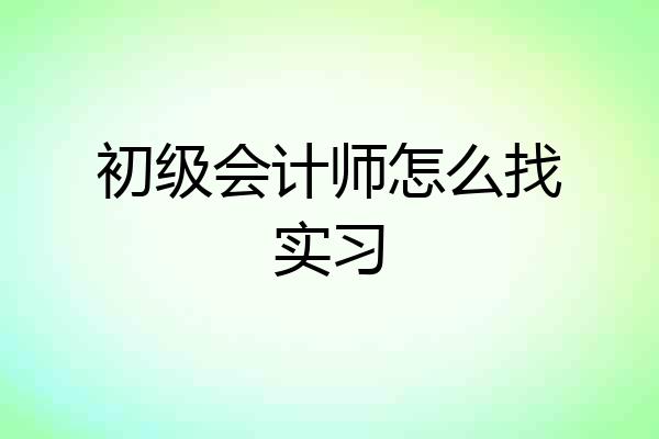 初级会计师怎么找实习