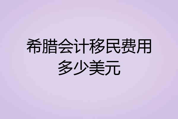 希腊会计移民费用多少美元
