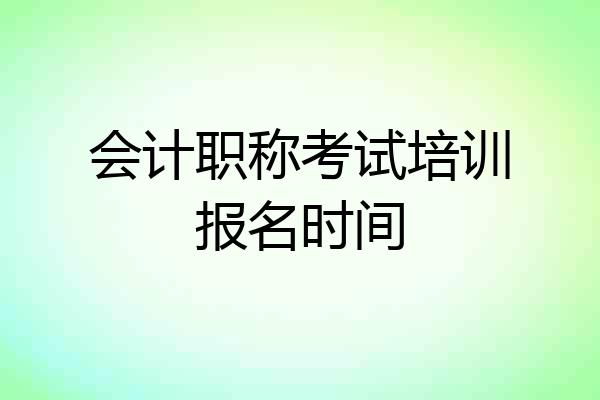 会计职称考试培训报名时间