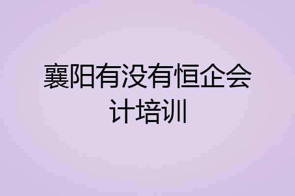 襄阳有没有恒企会计培训