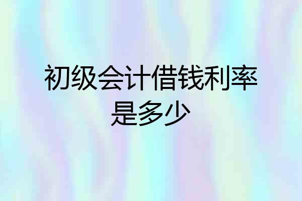 初级会计借钱利率是多少