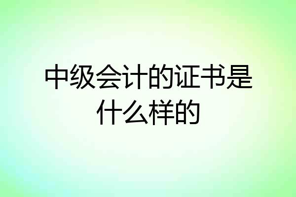 中级会计的证书是什么样的