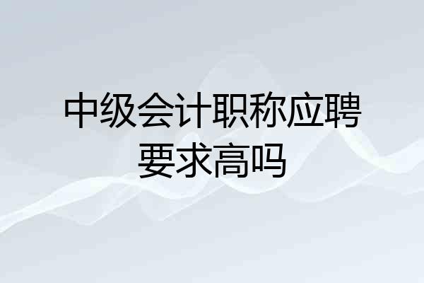 中级会计职称应聘要求高吗