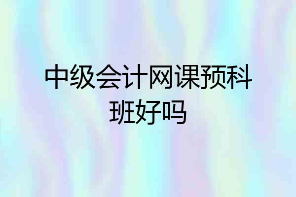 中级会计网课预科班好吗