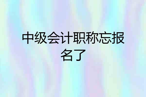 中级会计职称忘报名了
