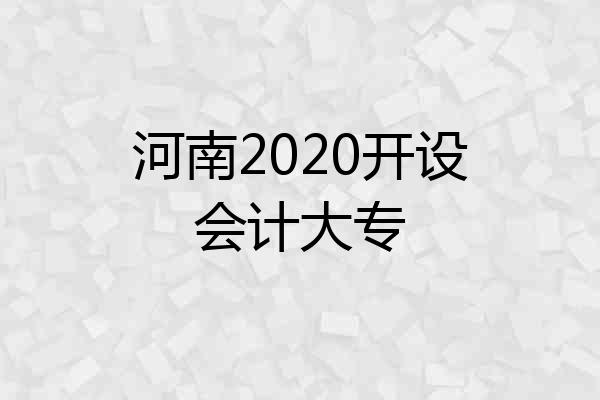 河南2020开设会计大专