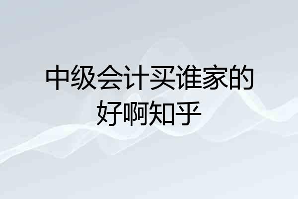 中级会计买谁家的好啊知乎