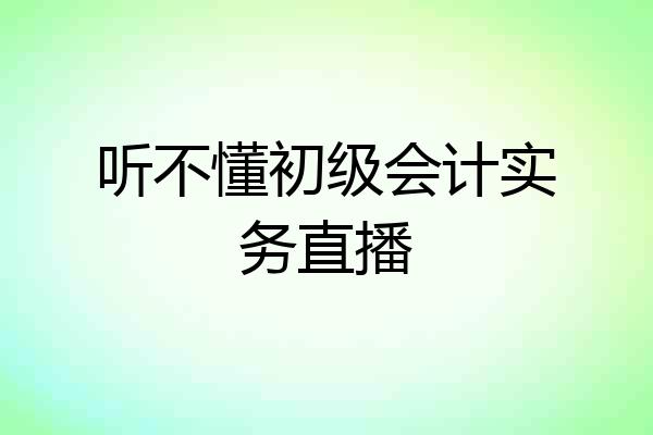 听不懂初级会计实务直播