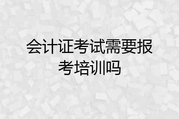 会计证考试需要报考培训吗