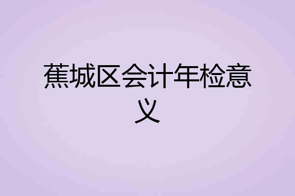 蕉城区会计年检意义