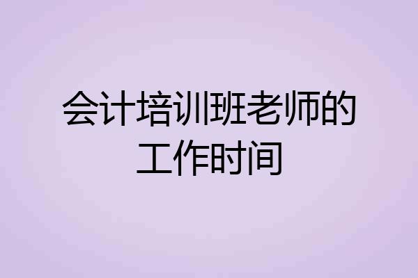 会计培训班老师的工作时间