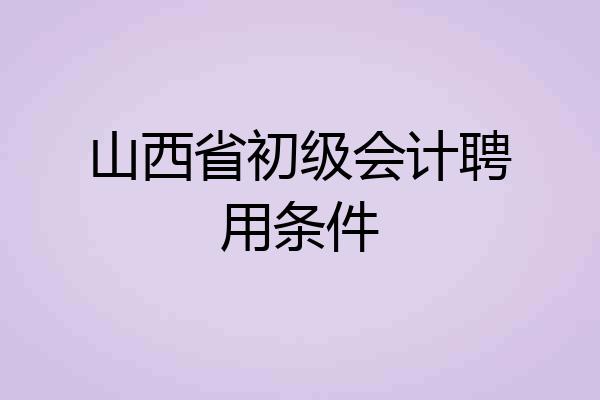 山西省初级会计聘用条件