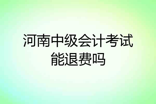 河南中级会计考试能退费吗