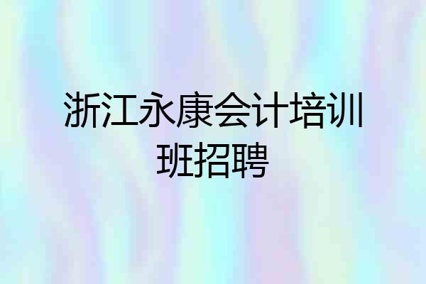 浙江永康会计培训班招聘