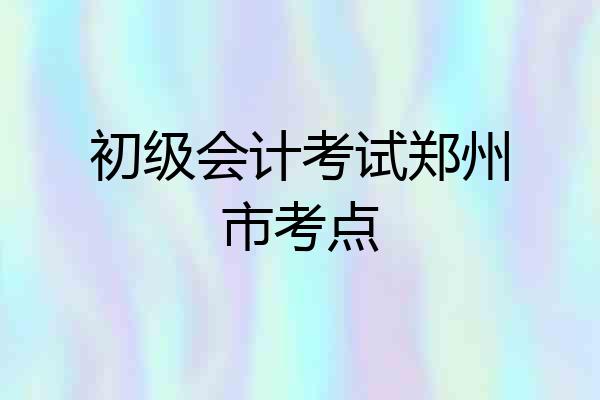 初级会计考试郑州市考点