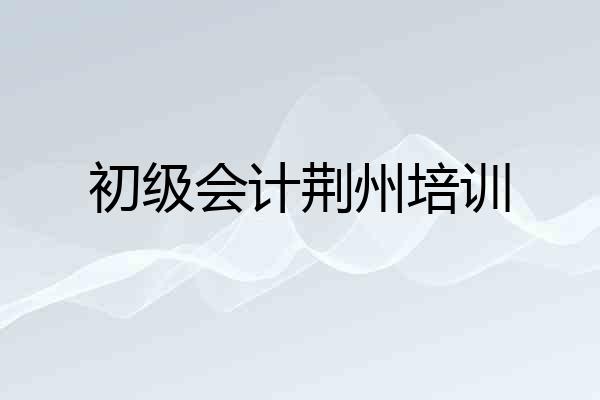 初级会计荆州培训