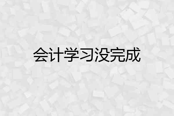 会计学习没完成