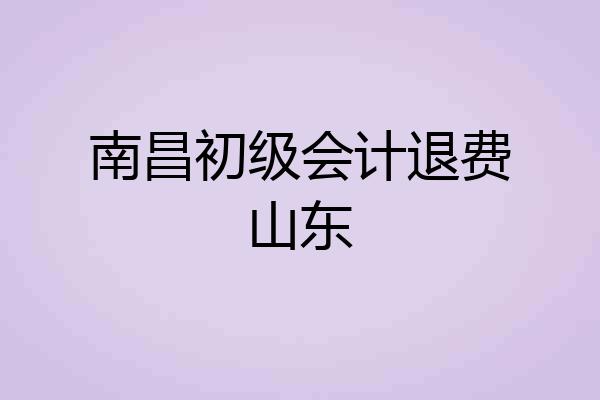 南昌初级会计退费山东