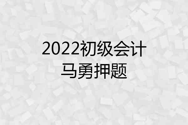 2022初级会计马勇押题