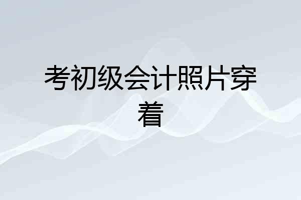 考初级会计照片穿着