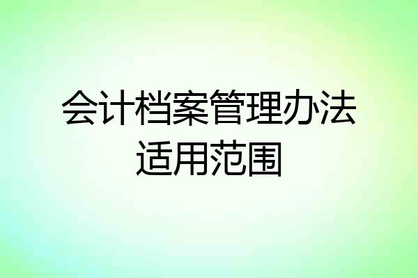 会计档案管理办法适用范围