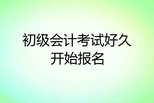 初级会计考试好久开始报名