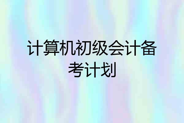 计算机初级会计备考计划