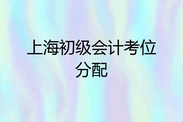上海初级会计考位分配