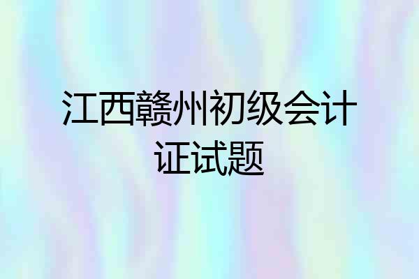 江西赣州初级会计证试题