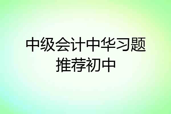 中级会计中华习题推荐初中