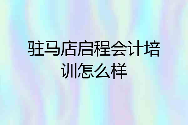 驻马店启程会计培训怎么样