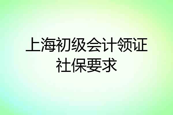 上海初级会计领证社保要求