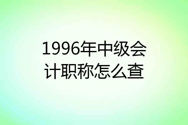 1996年中级会计职称怎么查