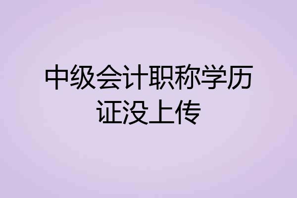 中级会计职称学历证没上传