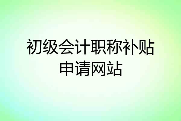 初级会计职称补贴申请网站