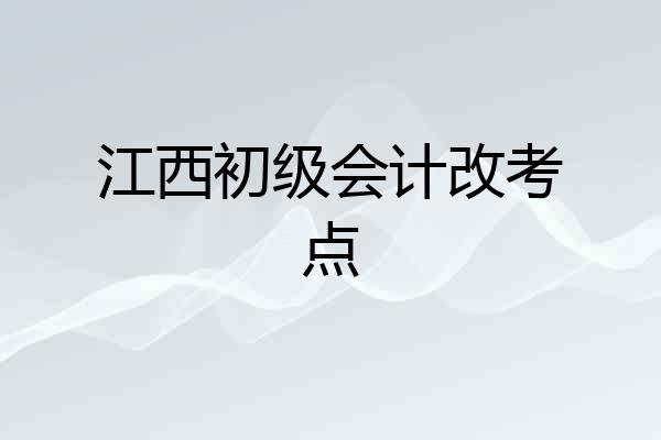 江西初级会计改考点
