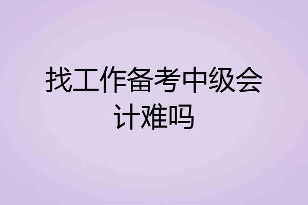 找工作备考中级会计难吗