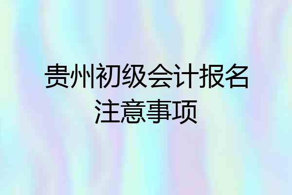 贵州初级会计报名注意事项