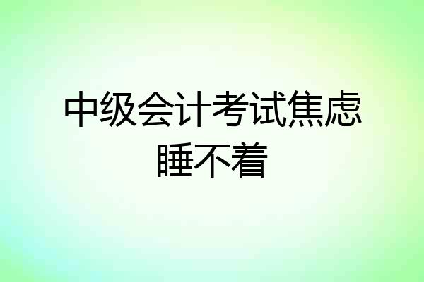 中级会计考试焦虑睡不着
