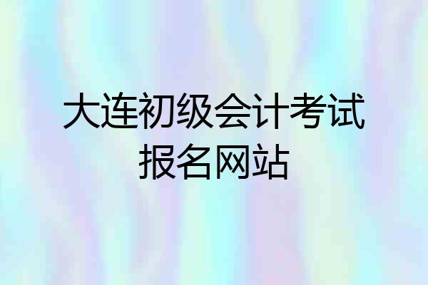 大连初级会计考试报名网站