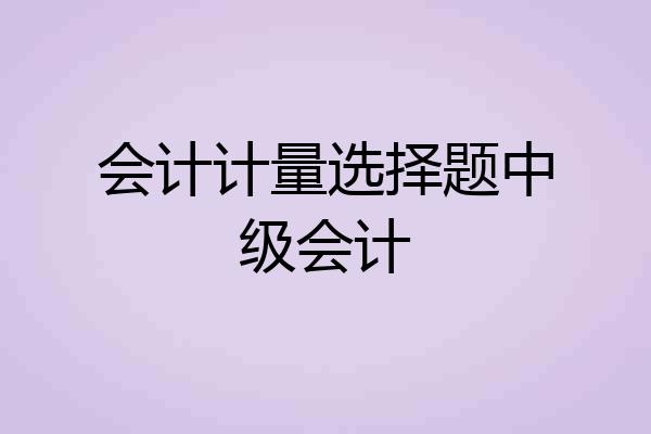 会计计量选择题中级会计