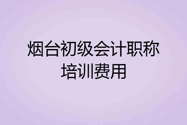 烟台初级会计职称培训费用